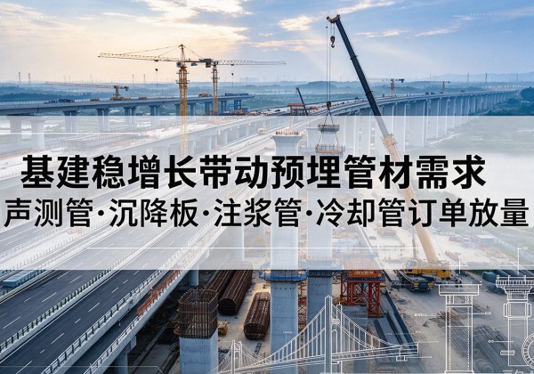 云南基建稳增长带动预埋监测管材需求，声测管、沉降板、注浆管订单持续放量